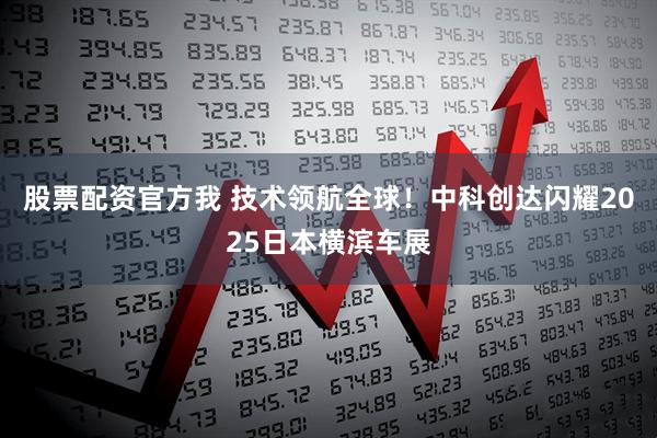 股票配资官方我 技术领航全球！中科创达闪耀2025日本横滨车展