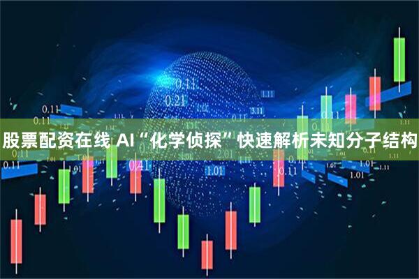 股票配资在线 AI“化学侦探”快速解析未知分子结构
