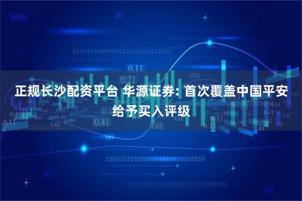 正规长沙配资平台 华源证券: 首次覆盖中国平安给予买入评级