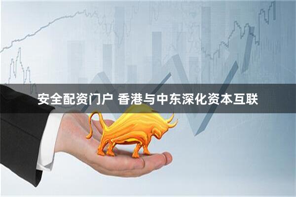 安全配资门户 香港与中东深化资本互联