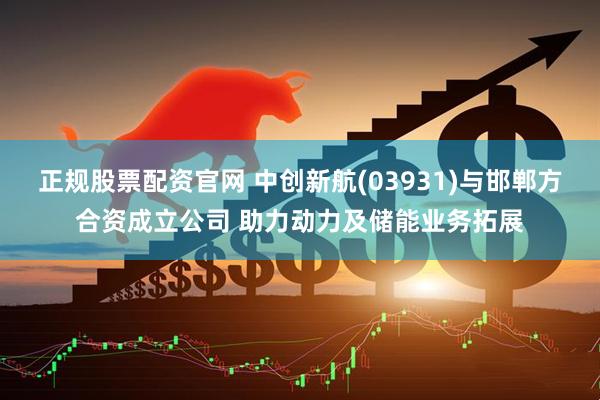 正规股票配资官网 中创新航(03931)与邯郸方合资成立公司 助力动力及储能业务拓展