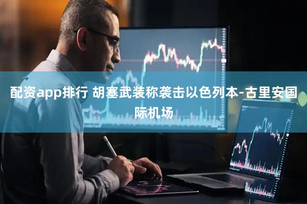 配资app排行 胡塞武装称袭击以色列本-古里安国际机场