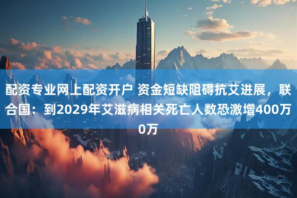 配资专业网上配资开户 资金短缺阻碍抗艾进展，联合国：到2029年艾滋病相关死亡人数恐激增400万