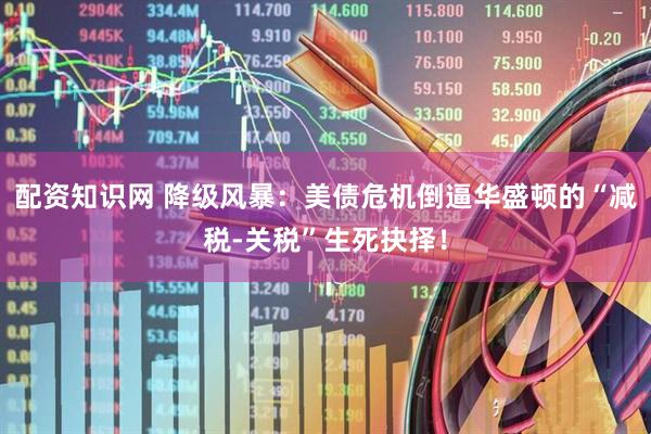 配资知识网 降级风暴：美债危机倒逼华盛顿的“减税-关税”生死抉择！