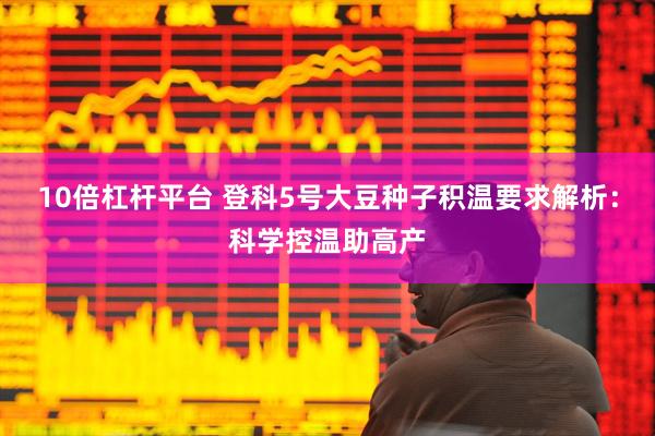 10倍杠杆平台 登科5号大豆种子积温要求解析：科学控温助高产