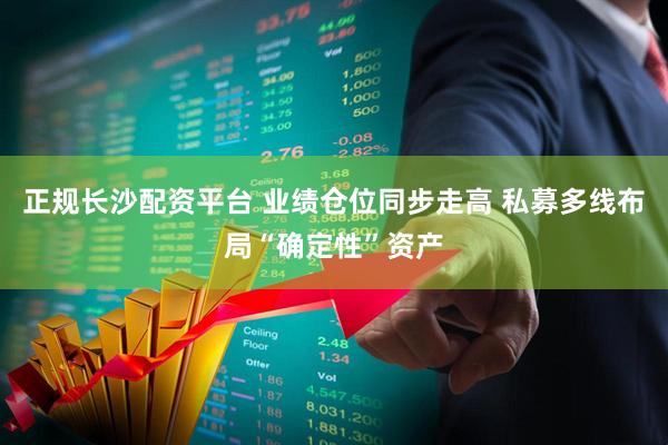 正规长沙配资平台 业绩仓位同步走高 私募多线布局“确定性”资产