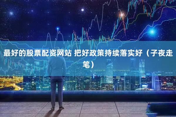 最好的股票配资网站 把好政策持续落实好（子夜走笔）