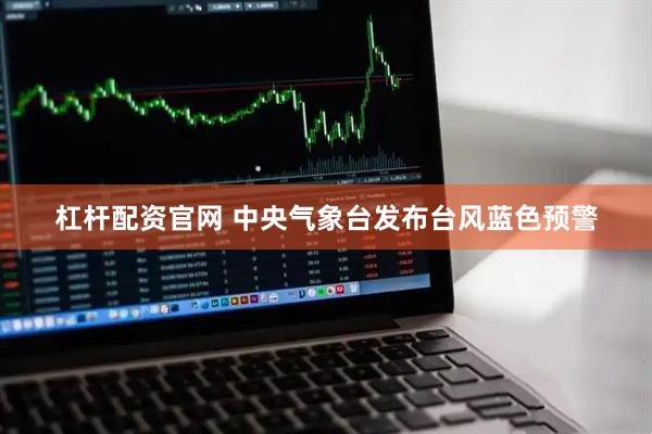杠杆配资官网 中央气象台发布台风蓝色预警