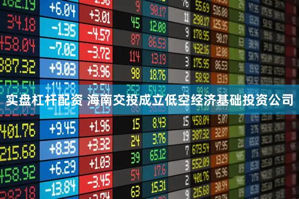 实盘杠杆配资 海南交投成立低空经济基础投资公司