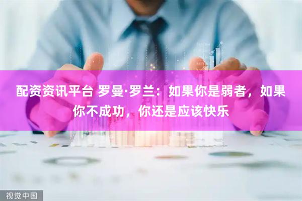 配资资讯平台 罗曼·罗兰：如果你是弱者，如果你不成功，你还是应该快乐